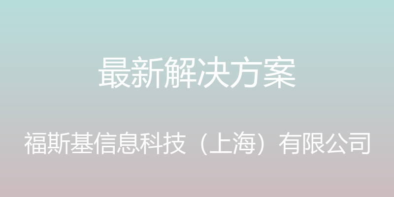 最新解决方案 - 福斯基信息科技（上海）有限公司