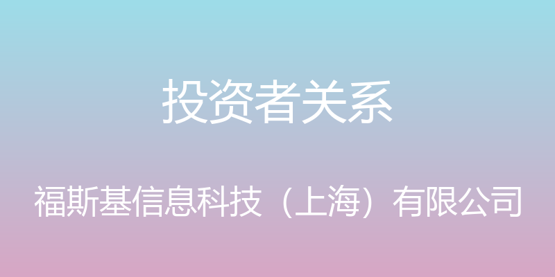 投资者关系 - 福斯基信息科技（上海）有限公司